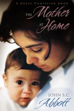 The Mother at Home: The Principles of Maternal Duty Familiarly Illustrated