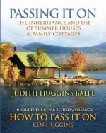 Passing It On: The Inheritance and Use of Summer Houses and Family Cottages - Including the workbook: How To Pass It On by Ken Huggin