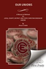Our Unions: A Manual of Methods For Local, County, District, And State Christian Endeavor Unions