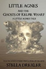 Little Agnes and the Ghosts of Kelpie Wharf: A Little Agnes Tale