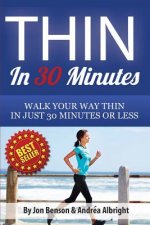 Thin In 30 Minutes: Walk Your Way Thin In Just 30 Minutes Or Less