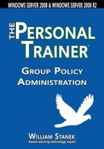 Group Policy Administration: The Personal Trainer for Windows Server 2008 and Windows Server 2008 R2