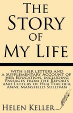 The Story of My Life: With Her Letters and a Supplementary Account of Her Education, Including Passages from the Reports and Letters of Her