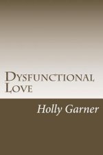 Dysfunctional Love: How to Get Smart About Abusive Relationships and Toxic People So Love Can Come