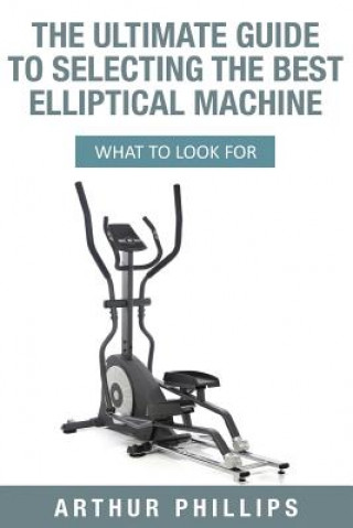 The Ultimate Guide To Selecting The Best Elliptical Machine: What To Look For