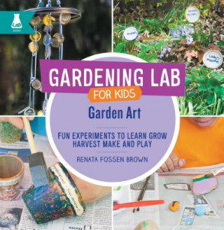 Garden Art: Fun Experiments to Learn, Grow, Harvest, Make, and Play