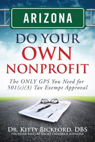 Arizona Do Your Own Nonprofit: The ONLY GPS You Need For 501c3 Tax Exempt Approval