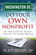Washington DC Do Your Own Nonprofit: The ONLY GPS You Need for 501c3 Tax Exempt Approval