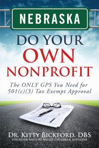 Nebraska Do Your Own Nonprofit: The ONLY GPS You Need for 501c3 Tax Exempt Approval