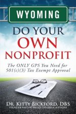 Wyoming Do Your Own Nonprofit: The ONLY GPS You Need for 501c3 Tax Exempt Approval