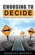 Choosing to Decide: The Guide to an Easier Decision Making Process