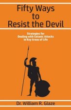 Fifty Ways to Resist the Devil: Strategies for Dealing with Satanic Attacks in Key Areas of Life