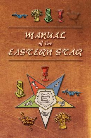 Manual of the Eastern Star: Containing the Symbols, Scriptural Illustrations, Lectures, etc. Adapted to the System of Speculative Masonry
