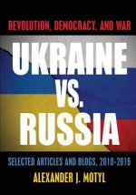 Ukraine vs. Russia: Revolution, Democracy and War: Selected Articles and Blogs, 2010-2016