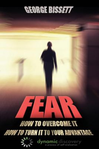 Fear: How To Overcome It How To Turn It To Your Advantage