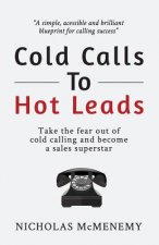 Cold Calls To Hot Leads: Take the fear out of cold calling and become a sales superstar
