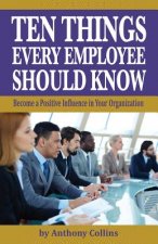 Ten Things Every Employee Should Know: Become a Positive Influence in Your Organization