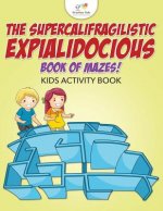 Supercalifragilisticexpialidocious Book of Mazes! Kids Activity Book