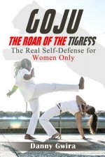 Goju: The Roar of the Tigress: The real self-defense for women only