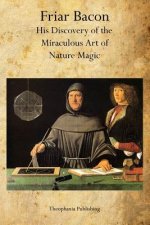Friar Bacon: His Discovery of the Miraculous Art of Nature Magic