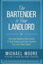 The Bartender Is Your Landlord: Why The Wealthy Elite Invest In Real Estate And How Anyone Can Join Their Ranks