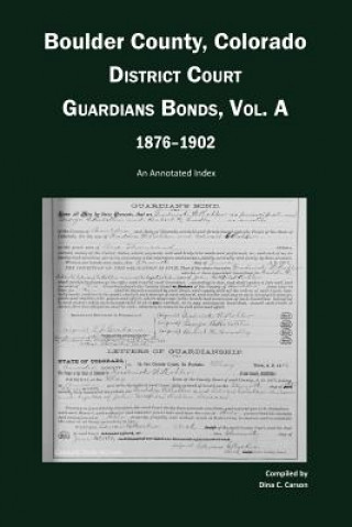 Boulder County, Colorado, District Court Guardians Bonds, Vol. A, 1876-1902: An Annotated Index