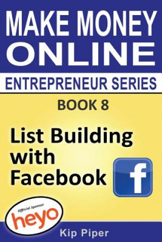 List Building with Facebook: Book 8 Make Money Online Entrepreneur Series