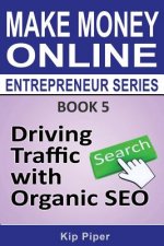 Driving Traffic with Organic SEO: Book 5 of the Make Money Online Entrepreneur Series