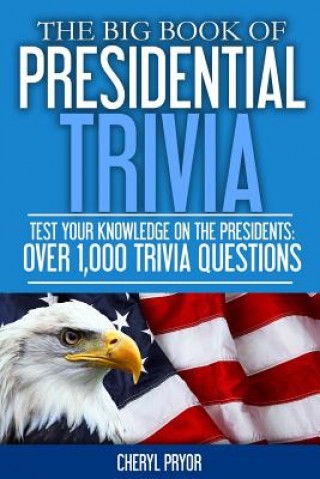 The Big Book Of Presidential Trivia: Test your knowlege on the Presidents: Over 1,000 trivia questions