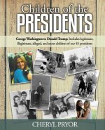 Children Of The Presidents: George Washington to Donald Trump: Includes legitimate, illegitimate, alleged, and secret children of our 45 president