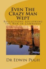 Even The Crazy Man Wept: Reflections following the War in Cambodia
