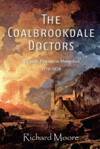 The Coalbrookdale Doctors: A Family Practice in Shropshire, 1770-1870