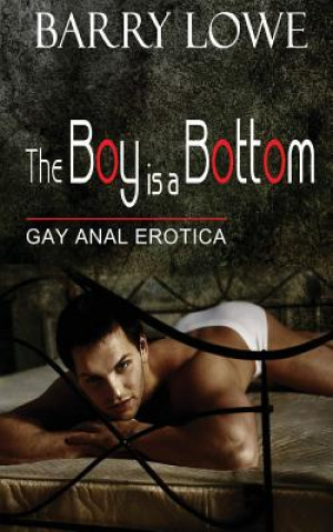 The Boy Is A Bottom: Gay Anal Erotica