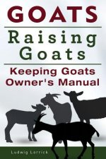 Goats. Raising Goats. Keeping Goats Owners Manual.
