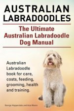 Australian Labradoodles. The Ultimate Australian Labradoodle Dog Manual. Australian Labradoodle book for care, costs, feeding, grooming, health and tr
