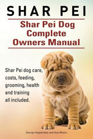 Shar Pei. Shar Pei Dog Complete Owners Manual. Shar Pei dog care, costs, feeding, grooming, health and training all included. (George Hoppendale,Asia
