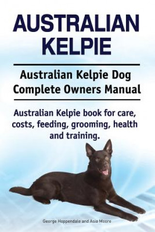 Australian Kelpie. Australian Kelpie Dog Complete Owners Manual. Australian Kelpie book for care, costs, feeding, grooming, health and training.