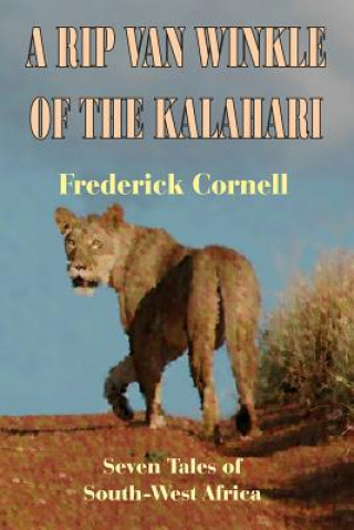 A Rip Van Winkle Of The Kalahari: Seven Tales Of South-West Africa