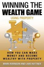 Winning The Wealth Game Using Property: How You Can Make Money And Become Wealthy With Property