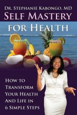 Self Mastery For Health: How To Transform Your Health and Life In 6 Simple Steps