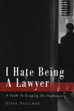 I Hate Being A Lawyer: A Guide To Escaping The Nightmare