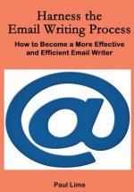Harness the Email Writing Process: : How to Become a More Effective and Efficient Email Writer