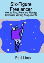 Six-Figure Freelancer: How to Find, Price and Manage Corporate Writing Assignment