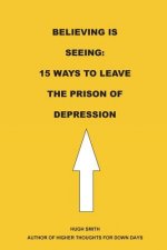 Believing is Seeing: 15 Ways to Leave The Prison of Depression