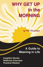 Why Get Up in the Morning: A Guide to the Meaning of Life