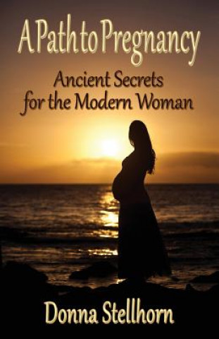 A Path To Pregnancy: Ancient Secrets for the Modern Woman