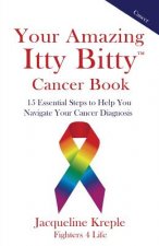 Your Amazing Itty Bitty Cancer Book: 15 Essential Steps to Help You Navigate Your Cancer Diagnosis
