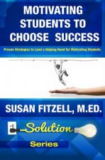 Motivating Students To Choose Success: Proven Strategies to Lend a Helping Hand for Motivating Students