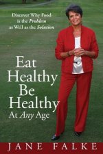 Eat Healthy Be Healthy At Any Age: Discover Why Food is the Problem as Well as the Solution