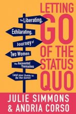 Letting Go of the Status Quo: The Liberating, Exhilarating Journey of Two Women Who Reinvented Themselves and Your Guide to Do the Same